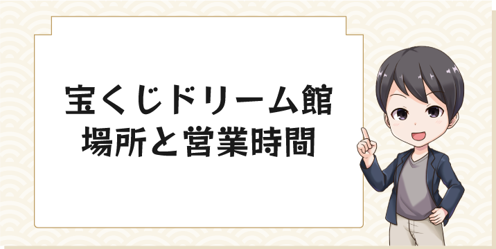 宝くじドリーム館場所と営業時間