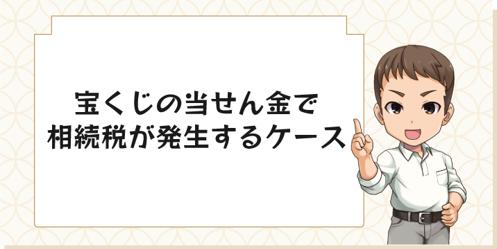 宝くじの当せん金で相続税が発生するケース