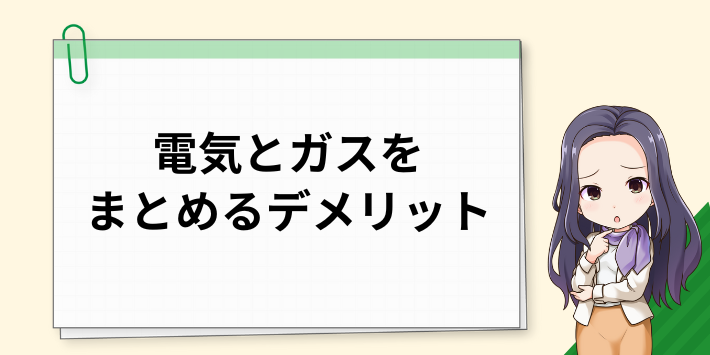 電気とガスをまとめるデメリット