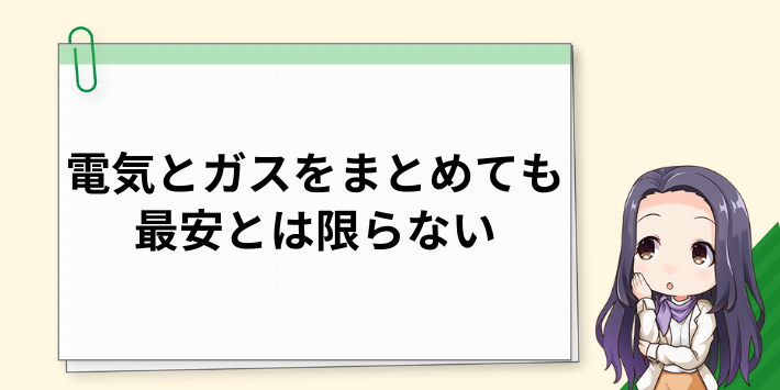 電気とガスをまとめても必ずしも最安になるわけではない