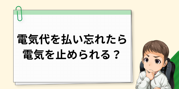 電気代を払い忘れたら電気を止められる？