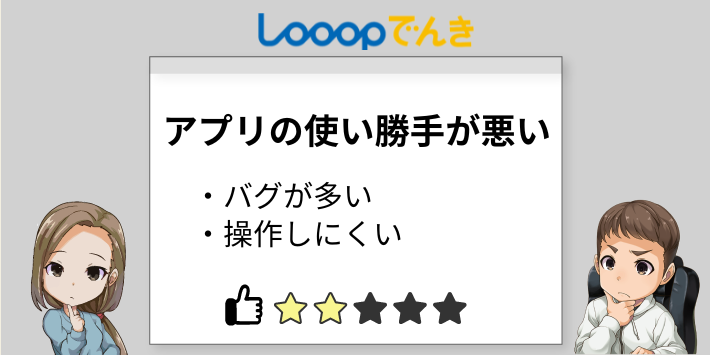 アプリの使い勝手が悪い
・バグが多い
・操作しにくい