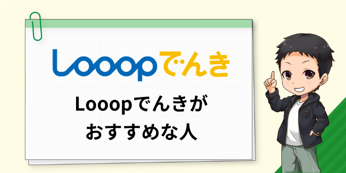 Looopでんきがおすすめな人