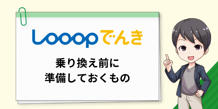 Looopでんきへ乗り換える前に準備しておくもの