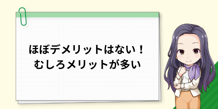 ほぼデメリットはない！むしろメリットが多い